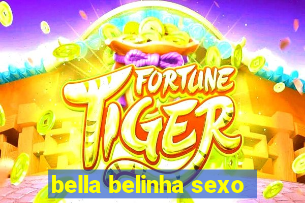 bella belinha sexo